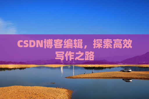 CSDN博客编辑，探索高效写作之路