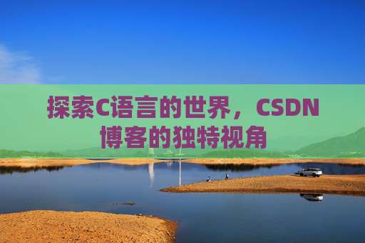探索C语言的世界，CSDN博客的独特视角