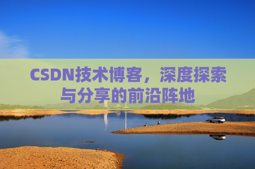 CSDN技术博客,深度探索与分享的前沿阵地